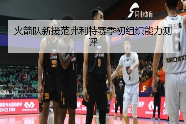 火箭队新援范弗利特赛季初组织能力测评